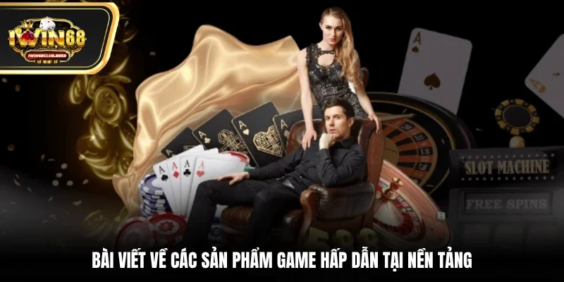 Bài viết về các sản phẩm game hấp dẫn tại nền tảng