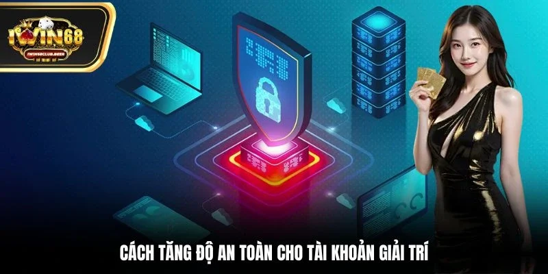 Cách tăng độ an toàn cho tài khoản giải trí