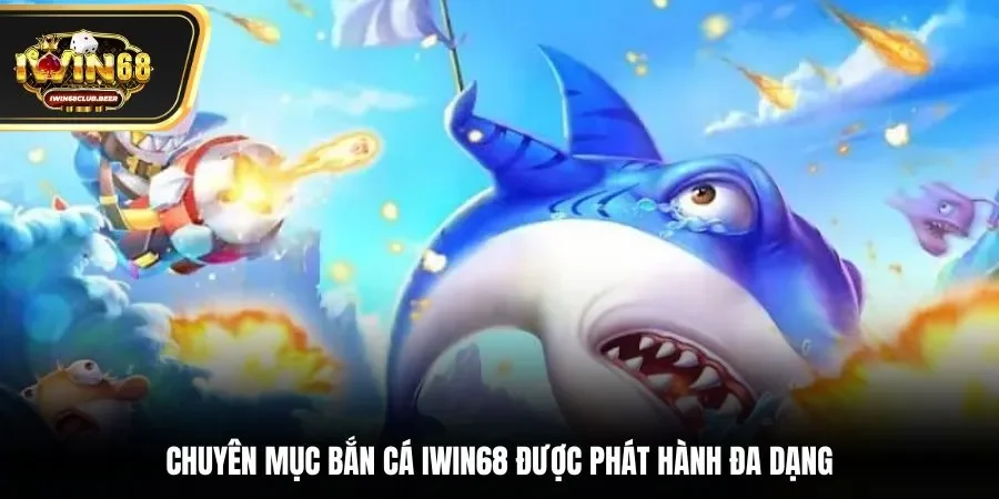 Chuyên mục bắn cá Iwin68 được phát hành đa dạng