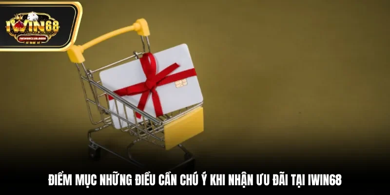 Điểm mục những điều cần chú ý khi nhận ưu đãi tại Iwin68