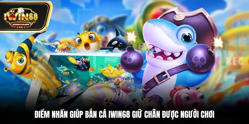 Điểm nhấn giúp bắn cá Iwin68 giữ chân được người chơi